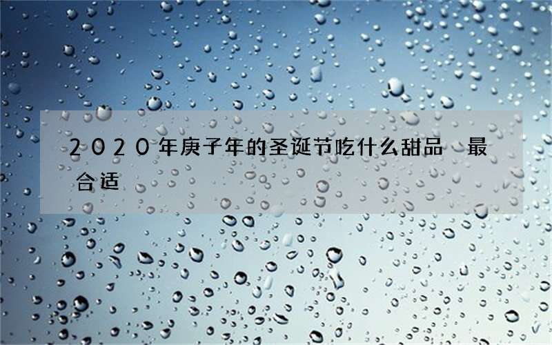 2020年庚子年的圣诞节吃什么甜品 最合适